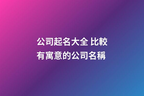 公司起名大全 比較有寓意的公司名稱